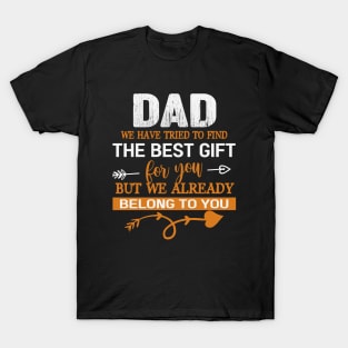 Dad We Have Tried To Find The Best Gilf For You But We Already Belong To You T-Shirt